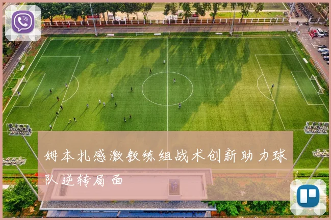 姆本扎感激教练组战术创新助力球队逆转局面