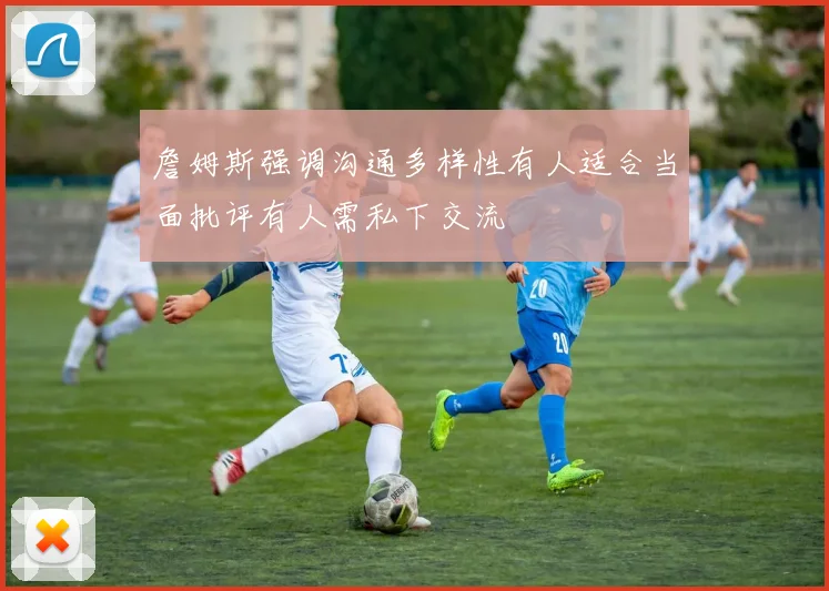 詹姆斯强调沟通多样性有人适合当面批评有人需私下交流