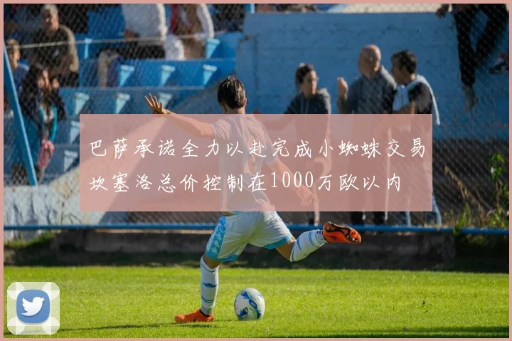巴萨承诺全力以赴完成小蜘蛛交易坎塞洛总价控制在1000万欧以内